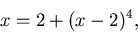 \begin{displaymath}x = 2 + (x-2)^4 , \end{displaymath}
