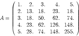 \begin{displaymath}A =
\left(
\begin{array}{rrrrr}
1. & 2.& 3.& 4.& 5.\\
2. &...
...26.& 148. \\
5. & 28. & 74. & 148.& 255.
\end{array} \right)
\end{displaymath}