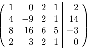 \begin{displaymath}
\left(
\begin{array}{rrrr\vert r}
\par 1& 0& 2& 1& 2\\
4 &-...
...1 & 14\\
8 &16& 6& 5& -3\\
2 &3 &2 &1 &0
\end{array} \right)
\end{displaymath}