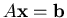 $A{\mathbf{x}}={\mathbf{b}}$