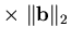 $ \times \, \, \Vert{\mathbf{b}}\Vert _2$