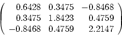 \begin{displaymath}
\left(
\begin{array}{rrr}
0.6428 & 0.3475 &-0.8468\\
0.3475...
...8423 & 0.4759\\
-0.8468 & 0.4759 & 2.2147
\end{array} \right)
\end{displaymath}