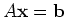 $A {\mathbf{x}} = {\mathbf{b}}$