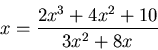 \begin{displaymath}x= \frac{2x^3+4x^2+10}{3x^2+8x} \end{displaymath}